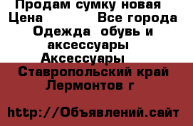 Продам сумку новая › Цена ­ 3 000 - Все города Одежда, обувь и аксессуары » Аксессуары   . Ставропольский край,Лермонтов г.